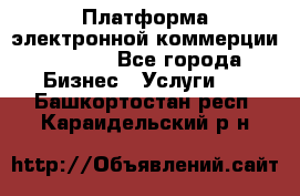 Платформа электронной коммерции GIG-OS - Все города Бизнес » Услуги   . Башкортостан респ.,Караидельский р-н